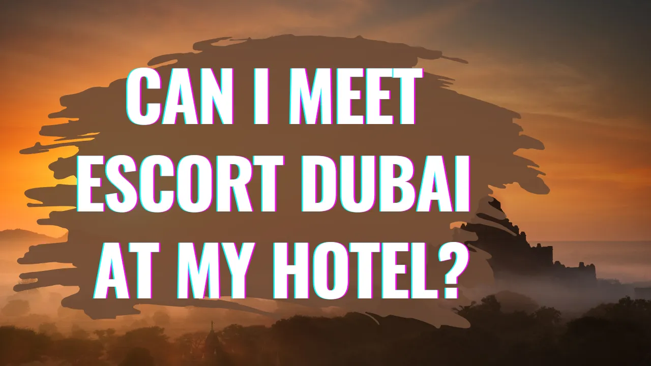 Can I Meet Escort Dubai at My Hotel